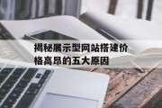 揭秘展示型网站搭建价格高昂的五大原因 揭秘展示型网站搭建价格高昂的五大原因