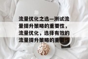 流量优化之选—测试流量提升策略的重要性,流量优化,选择有效的流量提升策略的重要性 流量优化之选—测试流量提升策略的重要性,流量优化,选择有效的流量提升策略的重要性