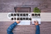 告别繁琐插件,拥抱纯净不装插件网站 告别繁琐插件,拥抱纯净不装插件网站