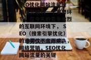 SEO优化网站流量是网络营销的一个重要环节。在今天的竞争激烈的互联网环境下， SEO（搜索引擎优化）的重要性不言而喻。，网络营销，SEO优化网站流量的关键