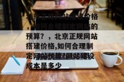 北京正规网站搭建价格,如何合理制定网站的预算?,北京正规网站搭建价格,如何合理制定网站预算?网站建设成本是多少 北京正规网站搭建价格,如何合理制定网站的预算?,北京正规网站搭建价格,如何合理制定网站预算?网站建设成本是多少