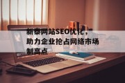 新泰网站SEO优化,助力企业抢占网络市场制高点 新泰网站SEO优化,助力企业抢占网络市场制高点