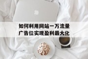 如何利用网站一万流量广告位实现盈利最大化