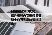 网站视频SEO优化,提升视频内容在搜索引擎中的可见度的策略指南 网站视频SEO优化,提升视频内容在搜索引擎中的可见度的策略指南