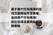 基于用户行为预测的在线流量网站开发策略,自动用户行为预测: 优化在线流量网站的关键策略 基于用户行为预测的在线流量网站开发策略,自动用户行为预测: 优化在线流量网站的关键策略