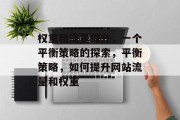权重和流量提升，一个平衡策略的探索，平衡策略，如何提升网站流量和权重