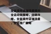 全面提升店铺流量提升全店动销策略,动销攻略,全面提升店铺流量,全店推广策略