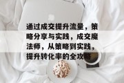 通过成交提升流量，策略分享与实践，成交魔法师，从策略到实践，提升转化率的全攻略