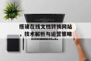 搭建在线文档转换网站,技术解析与运营策略 搭建在线文档转换网站,技术解析与运营策略
