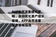 App自然流量提升策略,自动优化用户增长策略,APP自然流量提升策略指南