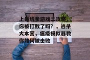 上最坑爹游戏二攻略,你被打败了吗?,逃杀大本营,瘟疫模拟器教你如何被击败 上最坑爹游戏二攻略,你被打败了吗?,逃杀大本营,瘟疫模拟器教你如何被击败