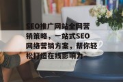 SEO推广网站全网营销策略，一站式SEO网络营销方案，帮你轻松打造在线影响力