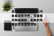 流量推手网站的崛起与未来趋势分析,流量推手网站崛起,未来的竞争态势及趋势分析 流量推手网站的崛起与未来趋势分析,流量推手网站崛起,未来的竞争态势及趋势分析