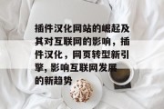 插件汉化网站的崛起及其对互联网的影响,插件汉化,网页转型新引擎, 影响互联网发展的新趋势 插件汉化网站的崛起及其对互联网的影响,插件汉化,网页转型新引擎, 影响互联网发展的新趋势