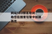 网站SEO排名培训,助您在搜索引擎中脱颖而出 网站SEO排名培训,助您在搜索引擎中脱颖而出