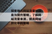 探索地方网站流量的源泉与提升策略,了解网站流量来源,提高网站转化率的策略 探索地方网站流量的源泉与提升策略,了解网站流量来源,提高网站转化率的策略