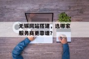 无锡网站搭建，选哪家服务商更靠谱？