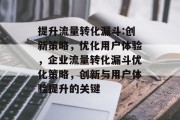 提升流量转化漏斗:创新策略,优化用户体验,企业流量转化漏斗优化策略,创新与用户体验提升的关键 提升流量转化漏斗:创新策略,优化用户体验,企业流量转化漏斗优化策略,创新与用户体验提升的关键