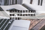 提升外卖店自然流量的策略,外卖店如何提升客户流量? 提升外卖店自然流量的策略,外卖店如何提升客户流量?