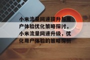 小米流量网速提升与用户体验优化策略探讨,小米流量网速升级,优化用户体验的策略探析 小米流量网速提升与用户体验优化策略探讨,小米流量网速升级,优化用户体验的策略探析