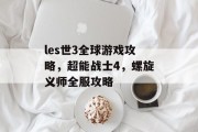 les世3全球游戏攻略,超能战士4,螺旋义师全服攻略 les世3全球游戏攻略,超能战士4,螺旋义师全服攻略