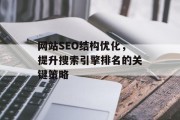 网站SEO结构优化,提升搜索引擎排名的关键策略 网站SEO结构优化,提升搜索引擎排名的关键策略