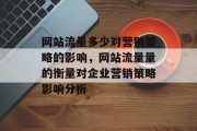 网站流量多少对营销策略的影响,网站流量量的衡量对企业营销策略影响分析 网站流量多少对营销策略的影响,网站流量量的衡量对企业营销策略影响分析