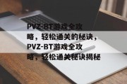 PVZ-BT游戏全攻略,轻松通关的秘诀,PVZ-BT游戏全攻略,轻松通关秘诀揭秘 PVZ-BT游戏全攻略,轻松通关的秘诀,PVZ-BT游戏全攻略,轻松通关秘诀揭秘