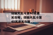 烧脑大乱斗第40关通关攻略,烧脑大乱斗第40关通关攻略 烧脑大乱斗第40关通关攻略,烧脑大乱斗第40关通关攻略