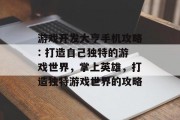 游戏开发大亨手机攻略: 打造自己独特的游戏世界,掌上英雄,打造独特游戏世界的攻略