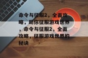 命令与征服2,全面攻略,助你征服游戏世界,命令与征服2,全面攻略,征服游戏世界的秘诀 命令与征服2,全面攻略,助你征服游戏世界,命令与征服2,全面攻略,征服游戏世界的秘诀
