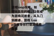 游戏loop攻略，如何玩出你的瘾，让你成为游戏沉迷者，从入门到精通，游戏 Loop攻略带你打造游戏瘾魔都