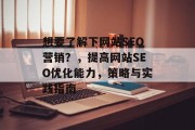想要了解下网站SEO营销?,提高网站SEO优化能力,策略与实践指南 想要了解下网站SEO营销?,提高网站SEO优化能力,策略与实践指南