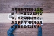 高效提升学网站优化效能——一篇深入探讨文章,高效学网站优化,深度解析学习网站优化的重要性及实践方法 高效提升学网站优化效能——一篇深入探讨文章,高效学网站优化,深度解析学习网站优化的重要性及实践方法