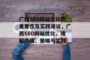 广西SEO网站优化的重要性及实践建议,广西SEO网站优化,理解价值、策略与实践 广西SEO网站优化的重要性及实践建议,广西SEO网站优化,理解价值、策略与实践