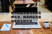 提升网站流量效率的五种方法，提高网站流量效率的五种方法