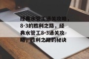 经典水管工通关攻略,8-3的胜利之路,经典水管工8-3通关攻略,胜利之路的秘诀 经典水管工通关攻略,8-3的胜利之路,经典水管工8-3通关攻略,胜利之路的秘诀