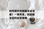 如何提升校园图文店流量？一探究竟，校园图文店的运营策略