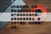 SEO新闻报道,谷歌更新其搜索算法以提高用户体验和市场份额,谷歌调整搜索算法,提升用户体验,增加市场份额 SEO新闻报道,谷歌更新其搜索算法以提高用户体验和市场份额,谷歌调整搜索算法,提升用户体验,增加市场份额