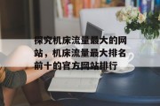 探究机床流量最大的网站,机床流量最大排名前十的官方网站排行 探究机床流量最大的网站,机床流量最大排名前十的官方网站排行