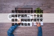 如何轻松安装和使用网站维护插件,一个全面指南,网站维护插件安装与使用指南 如何轻松安装和使用网站维护插件,一个全面指南,网站维护插件安装与使用指南