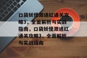 口袋妖怪激进红通关攻略3,全面解析与实战指南,口袋妖怪激进红通关攻略3,全面解析与实战指南 口袋妖怪激进红通关攻略3,全面解析与实战指南,口袋妖怪激进红通关攻略3,全面解析与实战指南