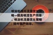 喷涂机提升流量优化策略—提高喷漆生产效率,喷涂机流量优化策略: 提升生产效率。 喷涂机提升流量优化策略—提高喷漆生产效率,喷涂机流量优化策略: 提升生产效率。