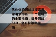 优化你的网站以提高搜索引擎排名,一个策略的全面指南,提升网站SEO,全方位策略指南 优化你的网站以提高搜索引擎排名,一个策略的全面指南,提升网站SEO,全方位策略指南
