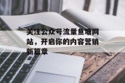 关注公众号流量鱼塘网站,开启你的内容营销新篇章 关注公众号流量鱼塘网站,开启你的内容营销新篇章