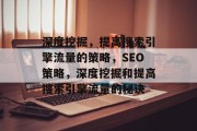 深度挖掘,提高搜索引擎流量的策略,SEO策略,深度挖掘和提高搜索引擎流量的秘诀 深度挖掘,提高搜索引擎流量的策略,SEO策略,深度挖掘和提高搜索引擎流量的秘诀