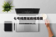 七号线西延段线路图 七号线西延段线路图