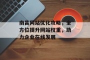 南昌网站优化攻略,全方位提升网站权重,助力企业在线发展 南昌网站优化攻略,全方位提升网站权重,助力企业在线发展
