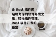 让 Rust 插件网站助力你的软件开发之旅，轻松插件管理， Rust 软件开发的新宠