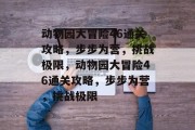 动物园大冒险46通关攻略，步步为营，挑战极限，动物园大冒险46通关攻略，步步为营，挑战极限